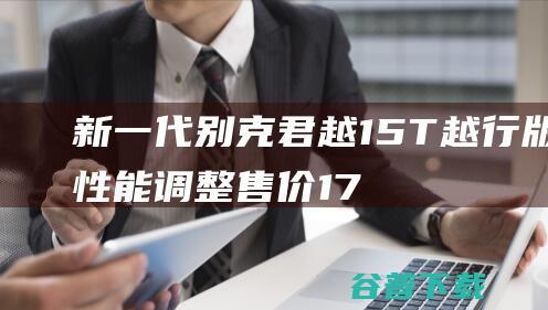 新一代别克君越1.5T越行版性能调整 售价17.99万元 (新一代别克君越报价)